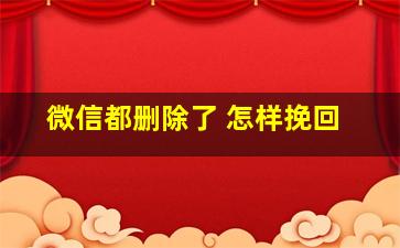 微信都删除了 怎样挽回